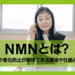 NMNとは？若返りや老化防止が期待できる理由や仕組みを解説