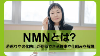 NMNとは？若返りや老化防止が期待できる理由や仕組みを解説
